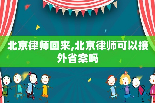 北京律師回來,北京律師可以接外省案嗎