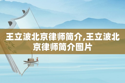王立波北京律師簡(jiǎn)介,王立波北京律師簡(jiǎn)介圖片