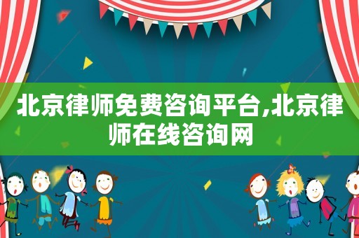 北京律師免費咨詢平臺,北京律師在線咨詢網(wǎng)