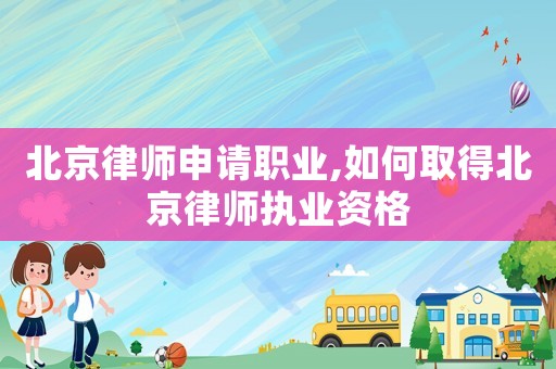 北京律師申請職業(yè),如何取得北京律師執(zhí)業(yè)資格
