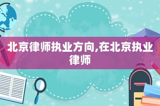北京律師執(zhí)業(yè)方向,在北京執(zhí)業(yè)律師