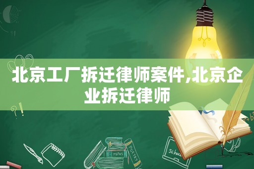 北京工廠拆遷律師案件,北京企業(yè)拆遷律師