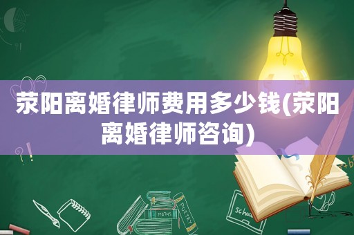 滎陽離婚律師費(fèi)用多少錢(滎陽離婚律師咨詢)