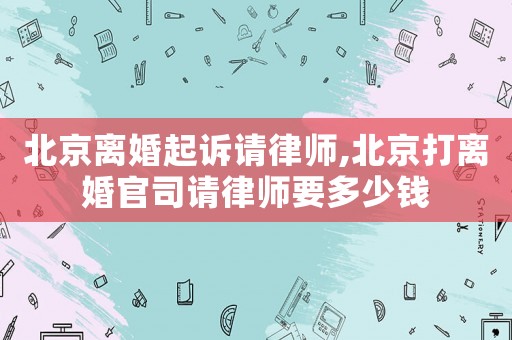 北京離婚起訴請律師,北京打離婚官司請律師要多少錢