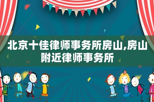 北京十佳律師事務(wù)所房山,房山附近律師事務(wù)所