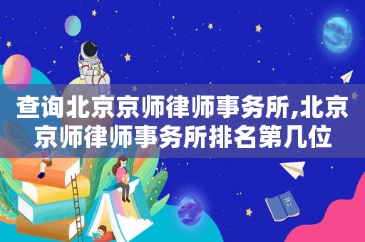 查詢北京京師律師事務所,北京京師律師事務所排名第幾位