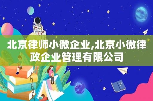 北京律師小微企業(yè),北京小微律政企業(yè)管理有限公司