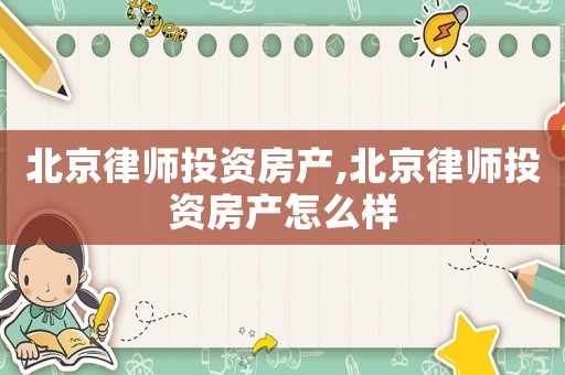 北京律師投資房產(chǎn),北京律師投資房產(chǎn)怎么樣