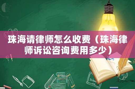 珠海請(qǐng)律師怎么收費(fèi)（珠海律師訴訟咨詢費(fèi)用多少）