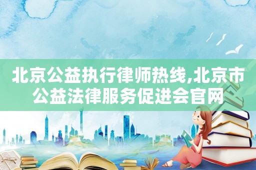 北京公益執(zhí)行律師熱線,北京市公益法律服務促進會官網(wǎng)