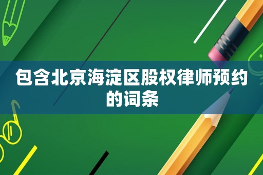 包含北京海淀區(qū)股權(quán)律師預(yù)約的詞條