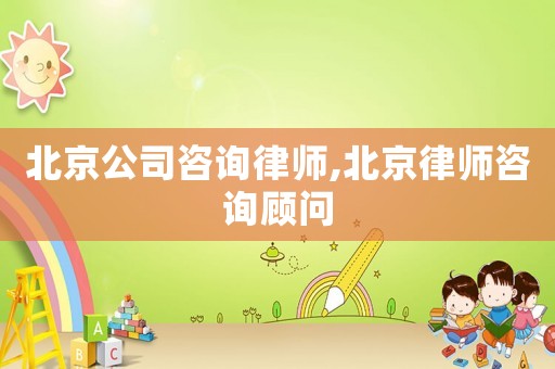北京公司咨詢律師,北京律師咨詢顧問