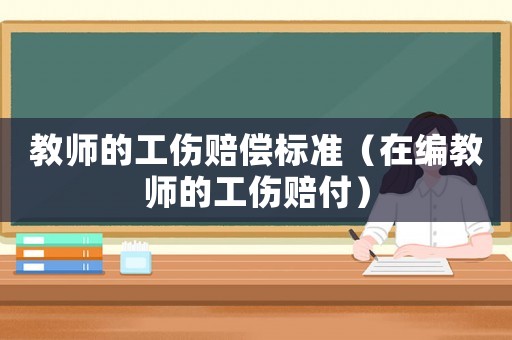 教師的工傷賠償標(biāo)準(zhǔn)（在編教師的工傷賠付）