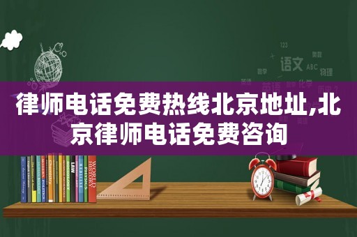 律師電話免費(fèi)熱線北京地址,北京律師電話免費(fèi)咨詢