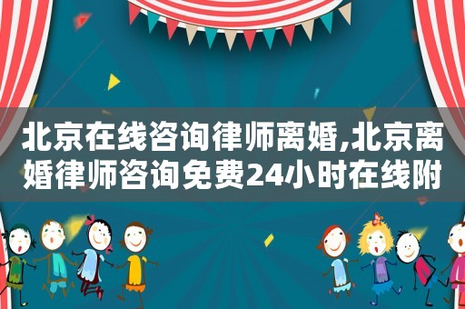 北京在線咨詢律師離婚,北京離婚律師咨詢免費(fèi)24小時(shí)在線附近