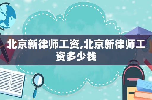 北京新律師工資,北京新律師工資多少錢