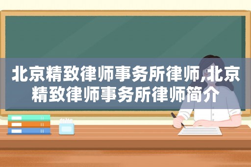 北京精致律師事務(wù)所律師,北京精致律師事務(wù)所律師簡(jiǎn)介