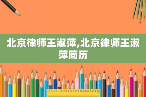 北京律師王淑萍,北京律師王淑萍簡(jiǎn)歷
