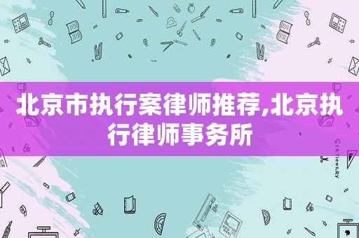 北京市執(zhí)行案律師推薦,北京執(zhí)行律師事務(wù)所