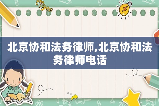 北京協(xié)和法務(wù)律師,北京協(xié)和法務(wù)律師電話
