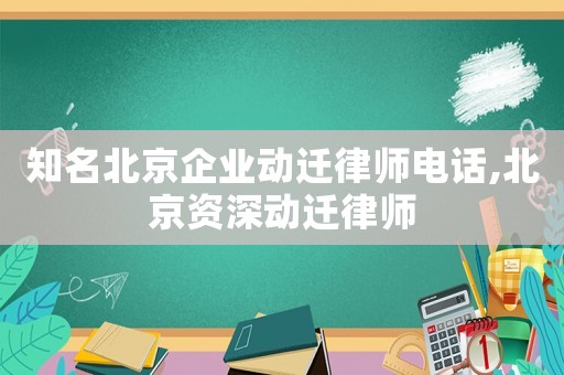 知名北京企業(yè)動(dòng)遷律師電話,北京資深動(dòng)遷律師