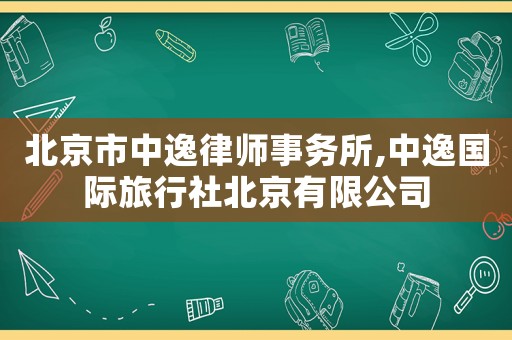 北京市中逸律師事務(wù)所,中逸國際旅行社北京有限公司