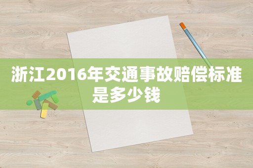 浙江2016年交通事故賠償標(biāo)準(zhǔn)是多少錢