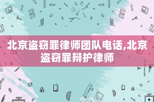 北京盜竊罪律師團(tuán)隊(duì)電話,北京盜竊罪辯護(hù)律師