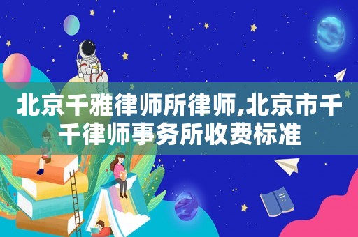 北京千雅律師所律師,北京市千千律師事務(wù)所收費標(biāo)準(zhǔn)