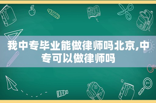 我中專畢業(yè)能做律師嗎北京,中專可以做律師嗎