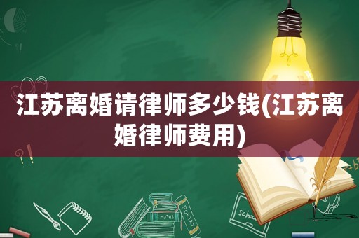 江蘇離婚請(qǐng)律師多少錢(江蘇離婚律師費(fèi)用)
