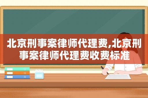 北京刑事案律師代理費,北京刑事案律師代理費收費標(biāo)準(zhǔn)