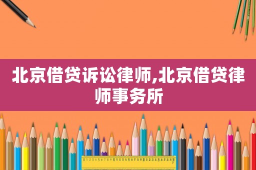 北京借貸訴訟律師,北京借貸律師事務(wù)所