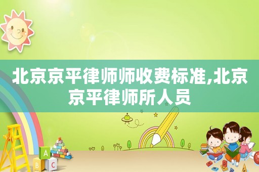 北京京平律師師收費標(biāo)準(zhǔn),北京京平律師所人員