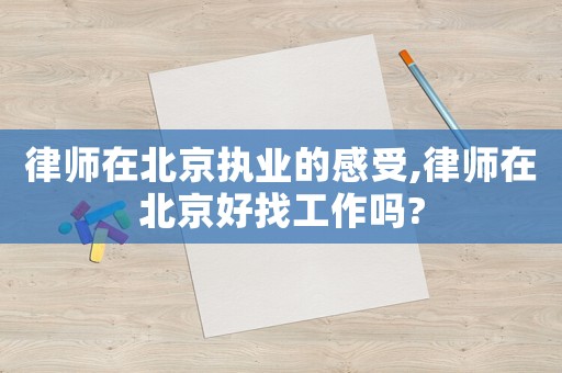律師在北京執(zhí)業(yè)的感受,律師在北京好找工作嗎?