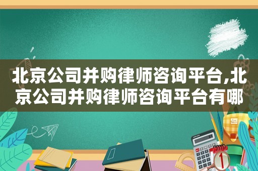北京公司并購律師咨詢平臺,北京公司并購律師咨詢平臺有哪些