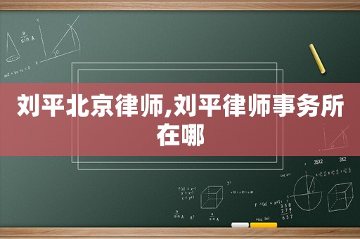 劉平北京律師,劉平律師事務(wù)所在哪