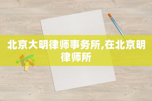北京大明律師事務所,在北京明律師所