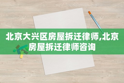 北京大興區(qū)房屋拆遷律師,北京房屋拆遷律師咨詢