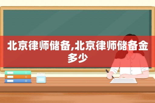 北京律師儲(chǔ)備,北京律師儲(chǔ)備金多少