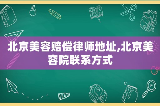 北京美容賠償律師地址,北京美容院聯(lián)系方式
