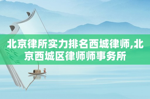 北京律所實(shí)力排名西城律師,北京西城區(qū)律師師事務(wù)所