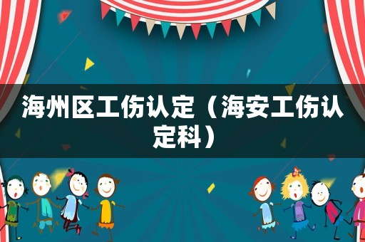 海州區(qū)工傷認(rèn)定（海安工傷認(rèn)定科）