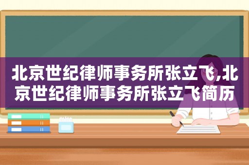 北京世紀(jì)律師事務(wù)所張立飛,北京世紀(jì)律師事務(wù)所張立飛簡歷