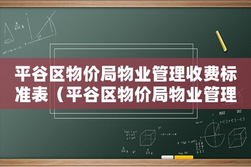 平谷區(qū)物價(jià)局物業(yè)管理收費(fèi)標(biāo)準(zhǔn)表（平谷區(qū)物價(jià)局物業(yè)管理收費(fèi)標(biāo)準(zhǔn)）