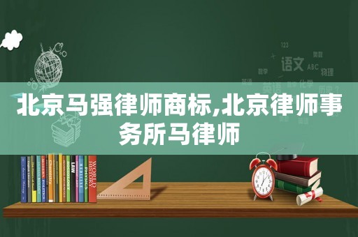 北京馬強(qiáng)律師商標(biāo),北京律師事務(wù)所馬律師