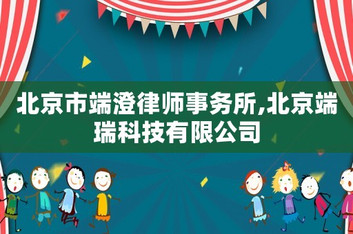 北京市端澄律師事務(wù)所,北京端瑞科技有限公司