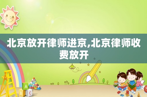 北京放開律師進(jìn)京,北京律師收費(fèi)放開