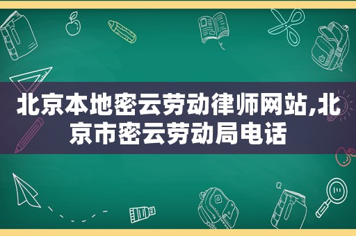 北京本地密云勞動(dòng)律師網(wǎng)站,北京市密云勞動(dòng)局電話(huà)