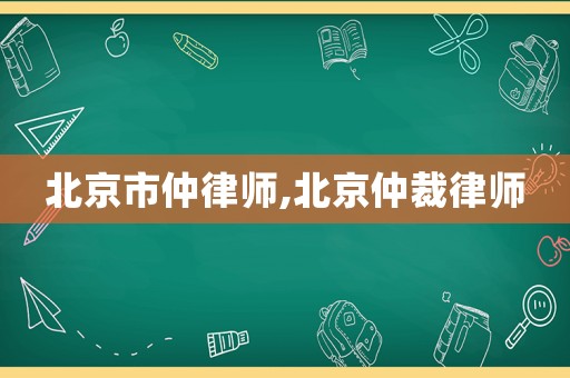 北京市仲律師,北京仲裁律師
